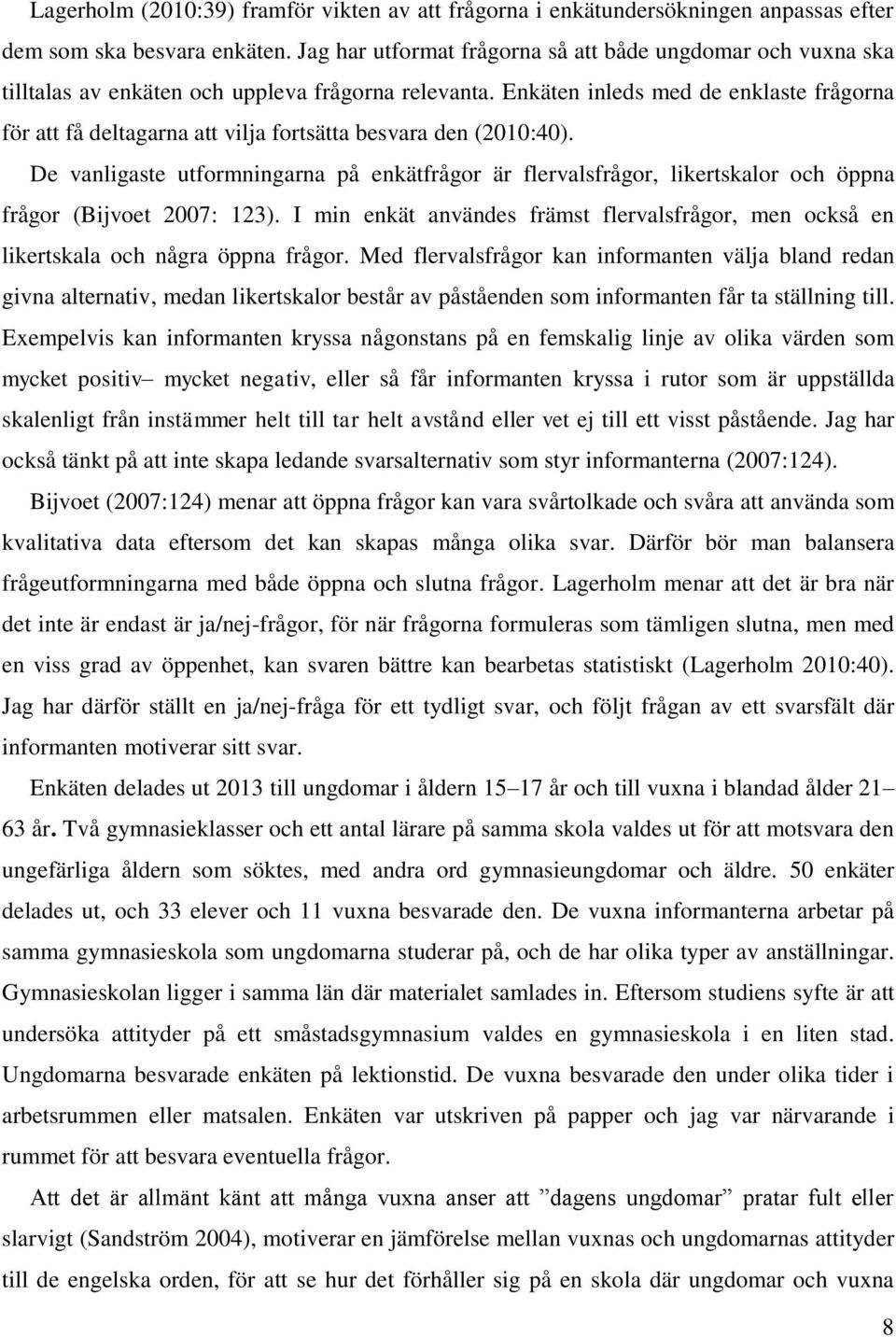 Enkäten inleds med de enklaste frågorna för att få deltagarna att vilja fortsätta besvara den (2010:40).