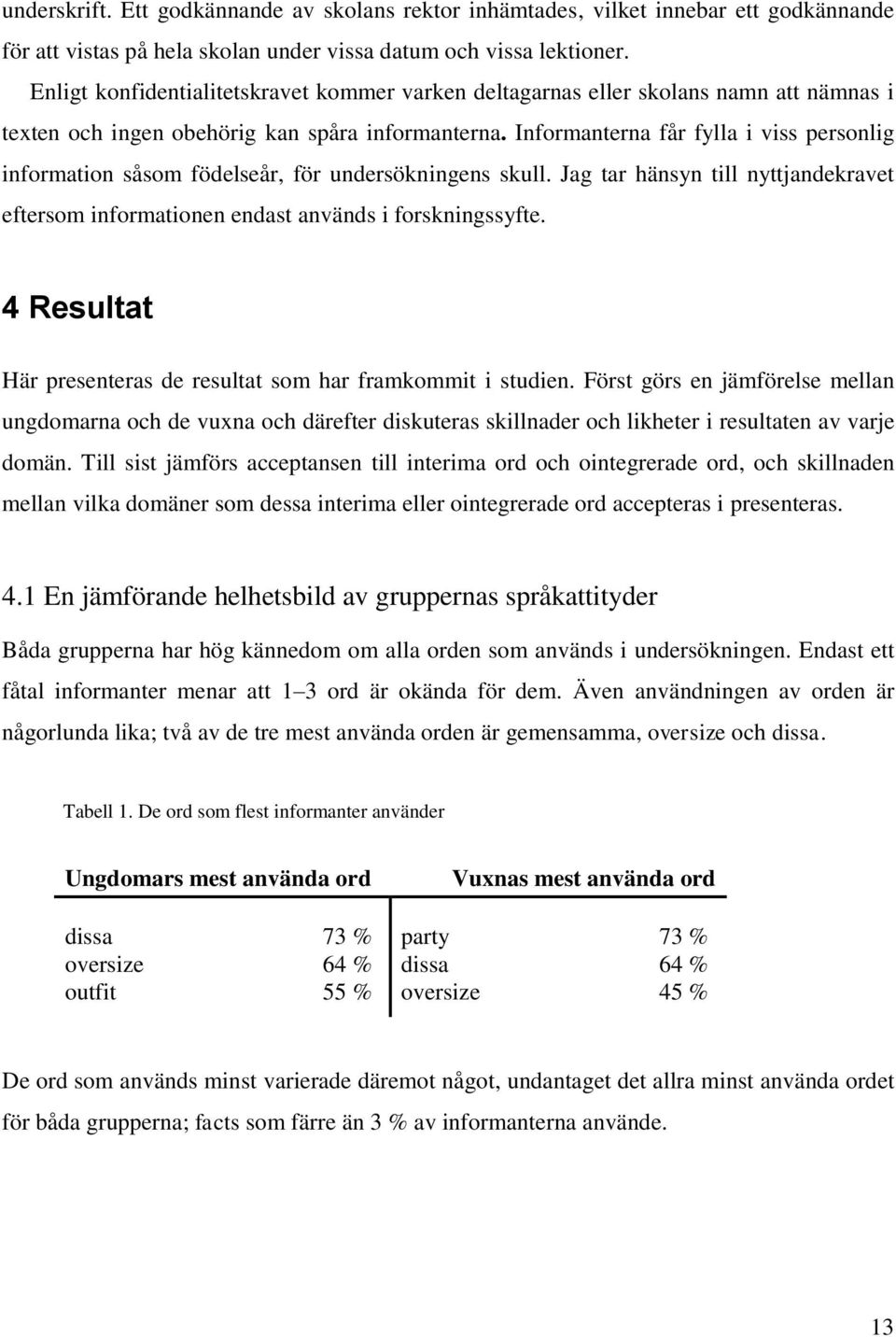 Informanterna får fylla i viss personlig information såsom födelseår, för undersökningens skull. Jag tar hänsyn till nyttjandekravet eftersom informationen endast används i forskningssyfte.