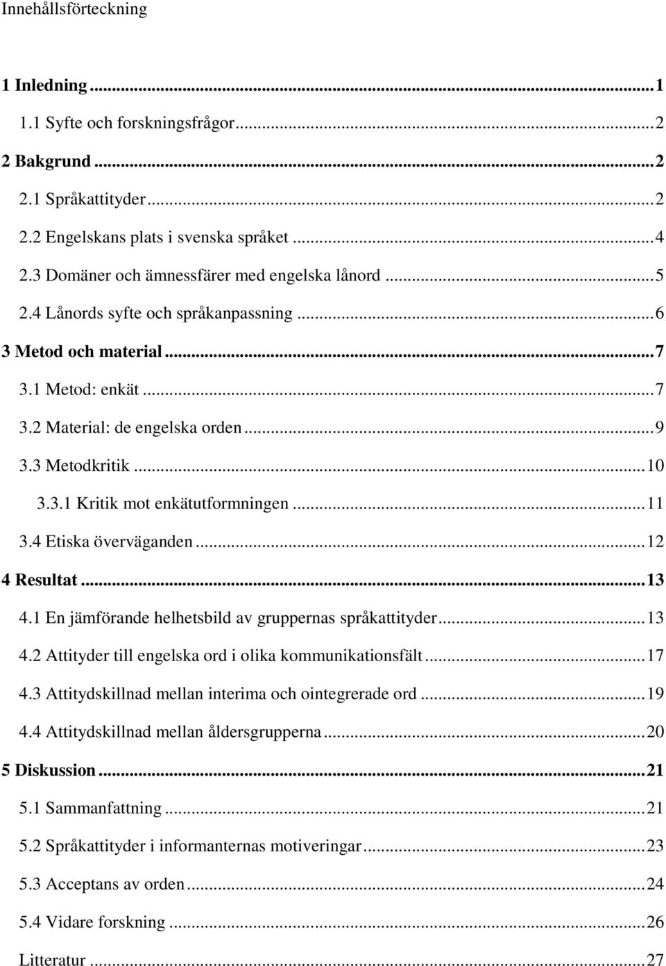 .. 10 3.3.1 Kritik mot enkätutformningen... 11 3.4 Etiska överväganden... 12 4 Resultat... 13 4.1 En jämförande helhetsbild av gruppernas språkattityder... 13 4.2 Attityder till engelska ord i olika kommunikationsfält.