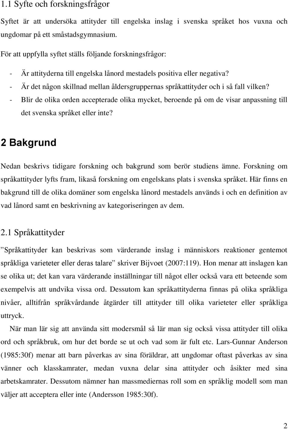 - Är det någon skillnad mellan åldersgruppernas språkattityder och i så fall vilken?