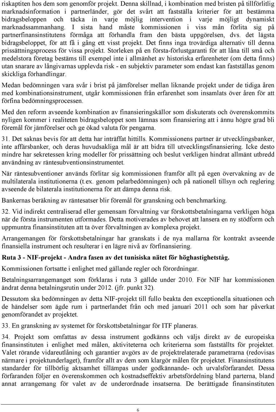 intervention i varje möjligt dynamiskt marknadssammanhang. I sista hand måste kommissionen i viss mån förlita sig på partnerfinansinstitutens förmåga att förhandla fram den bästa uppgörelsen, dvs.