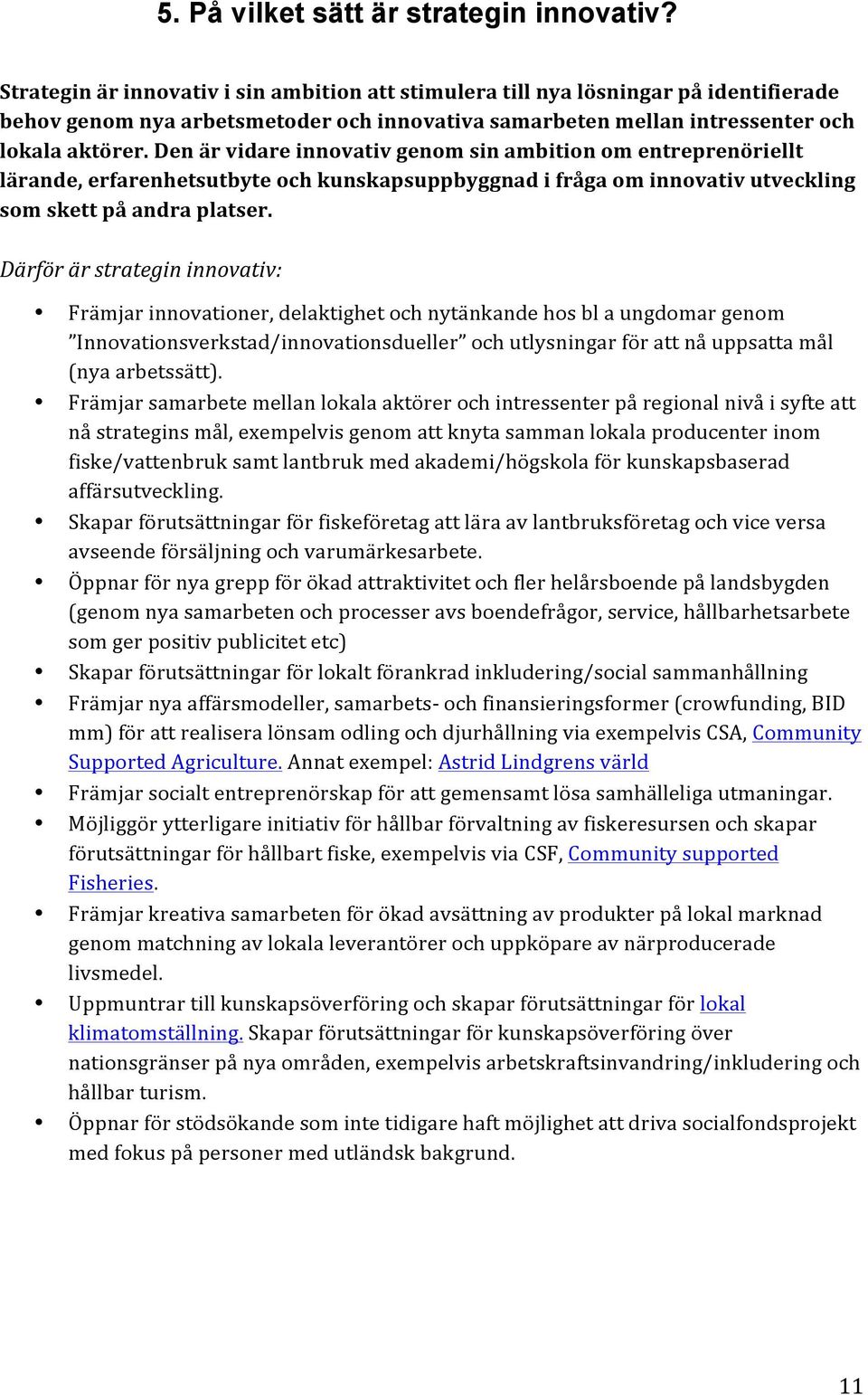 Den är vidare innovativ genom sin ambition om entreprenöriellt lärande, erfarenhetsutbyte och kunskapsuppbyggnad i fråga om innovativ utveckling som skett på andra platser.