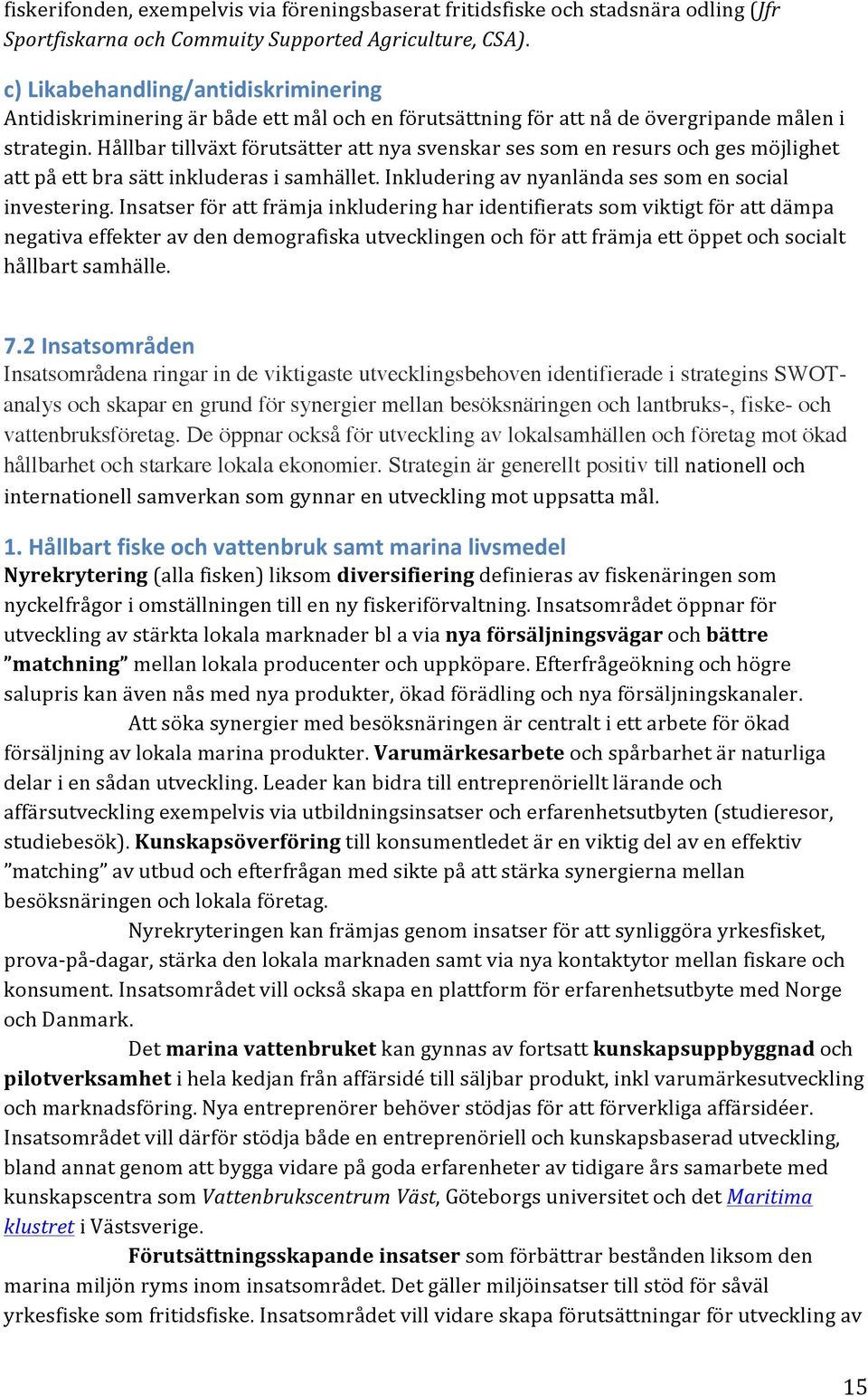 Hållbar tillväxt förutsätter att nya svenskar ses som en resurs och ges möjlighet att på ett bra sätt inkluderas i samhället. Inkludering av nyanlända ses som en social investering.