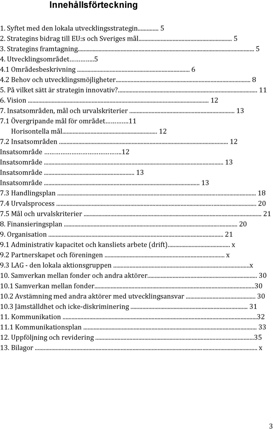 11 Horisontella mål... 12 7.2 Insatsområden... 12 Insatsområde.12 Insatsområde... 13 Insatsområde... 13 Insatsområde... 13 7.3 Handlingsplan... 18 7.4 Urvalsprocess... 20 7.5 Mål och urvalskriterier.