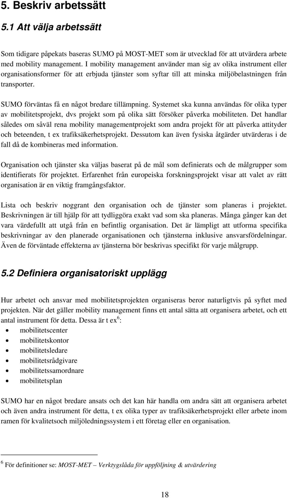 SUMO förväntas få en något bredare tillämpning. Systemet ska kunna användas för olika typer av mobilitetsprojekt, dvs projekt som på olika sätt försöker påverka mobiliteten.