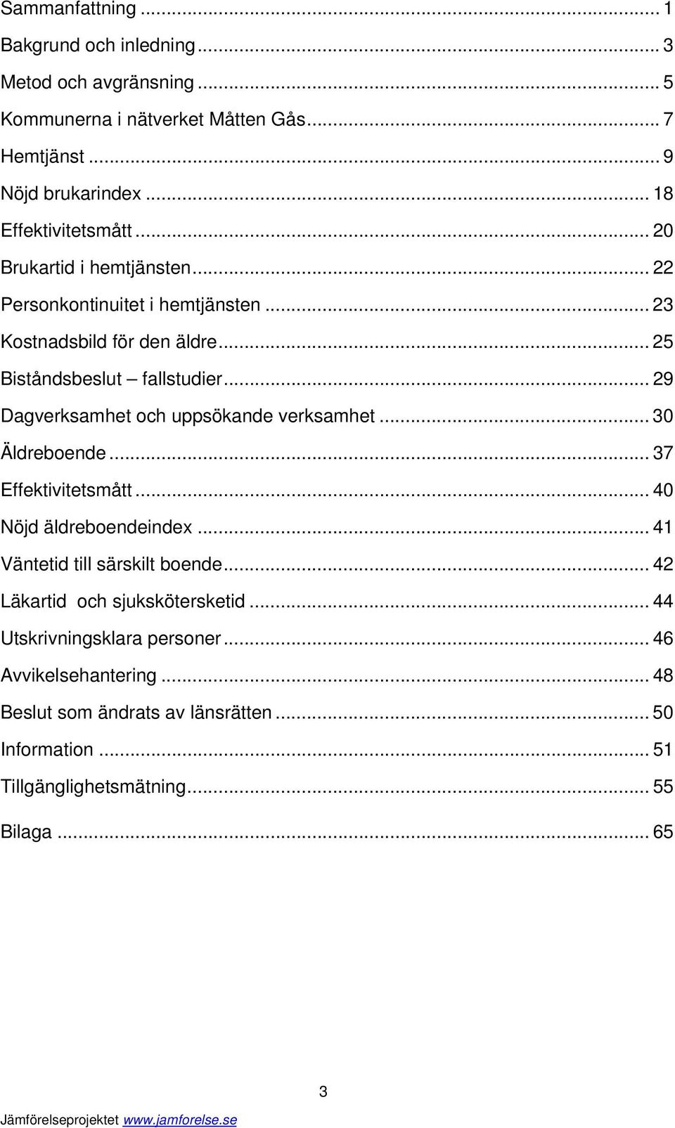 .. 29 Dagverksamhet och uppsökande verksamhet... 30 Äldreboende... 37 Effektivitetsmått... 40 Nöjd äldreboendeindex... 41 Väntetid till särskilt boende.