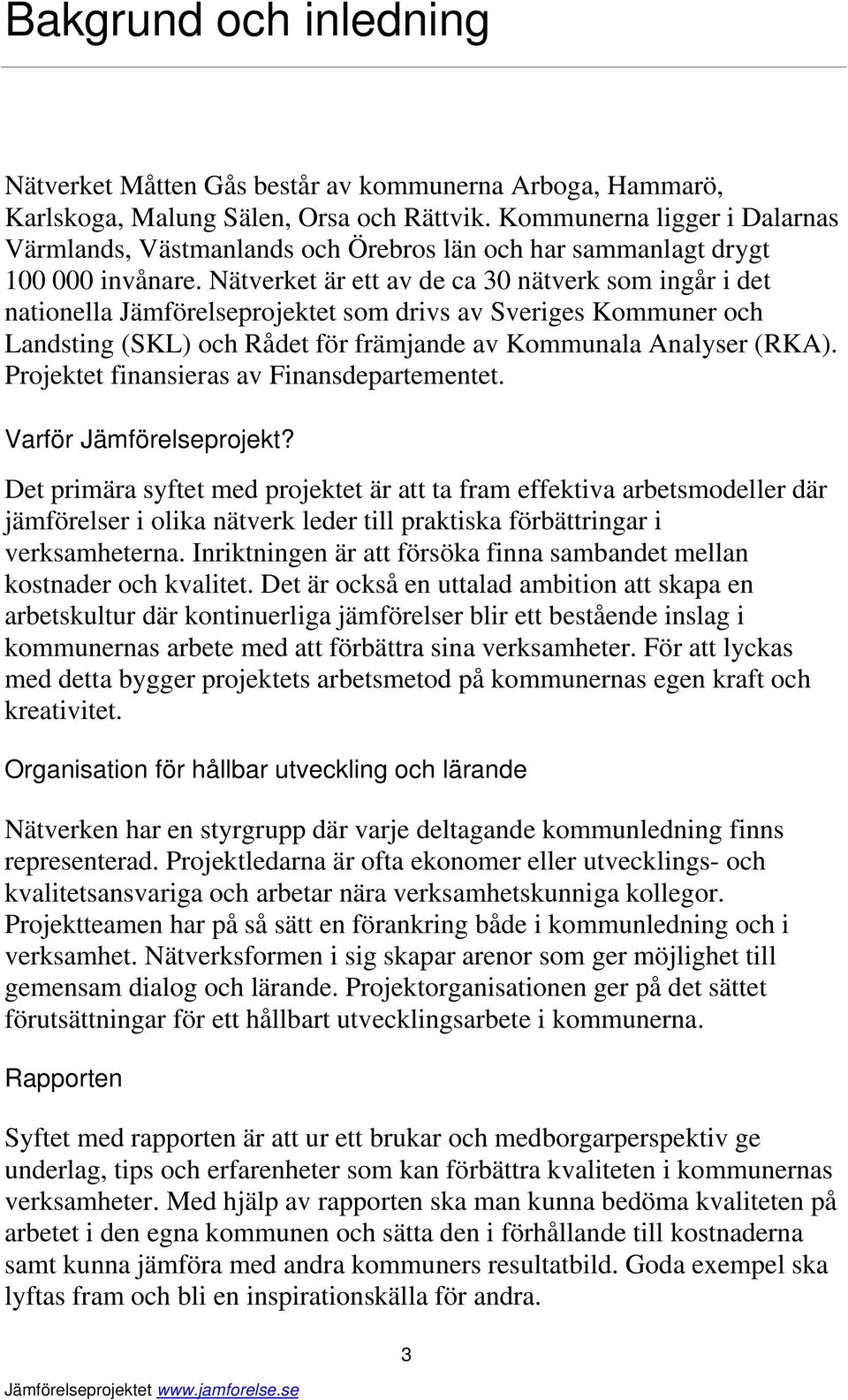 Nätverket är ett av de ca 30 nätverk som ingår i det nationella Jämförelseprojektet som drivs av Sveriges Kommuner och Landsting (SKL) och Rådet för främjande av Kommunala Analyser (RKA).