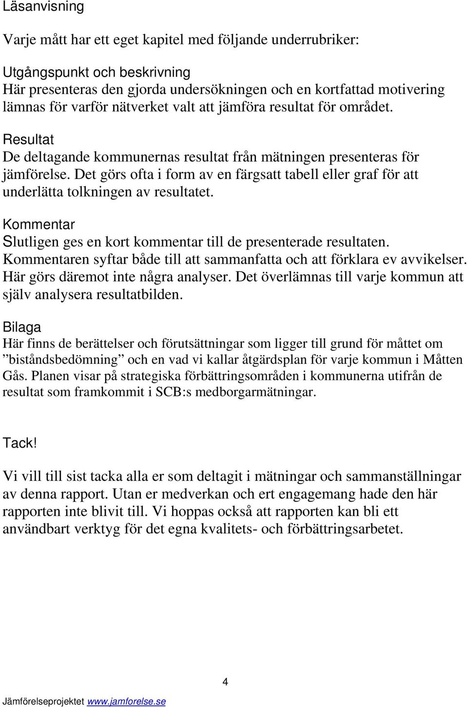 Det görs ofta i form av en färgsatt tabell eller graf för att underlätta tolkningen av resultatet. Kommentar Slutligen ges en kort kommentar till de presenterade resultaten.