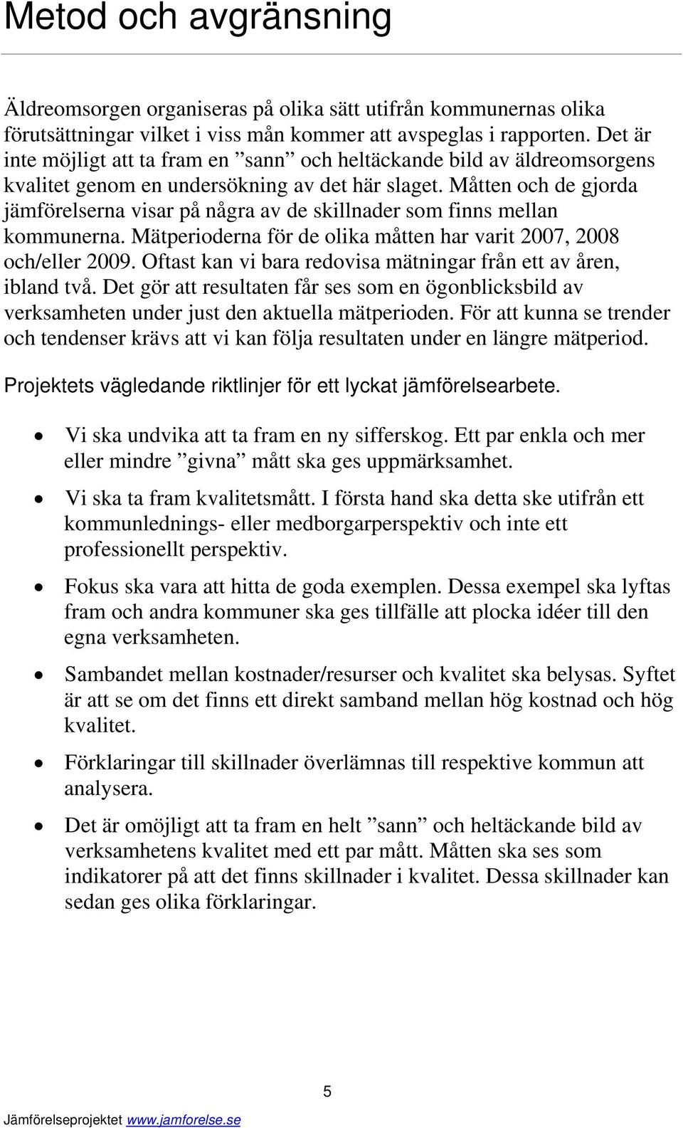 Måtten och de gjorda jämförelserna visar på några av de skillnader som finns mellan kommunerna. Mätperioderna för de olika måtten har varit 2007, 2008 och/eller 2009.