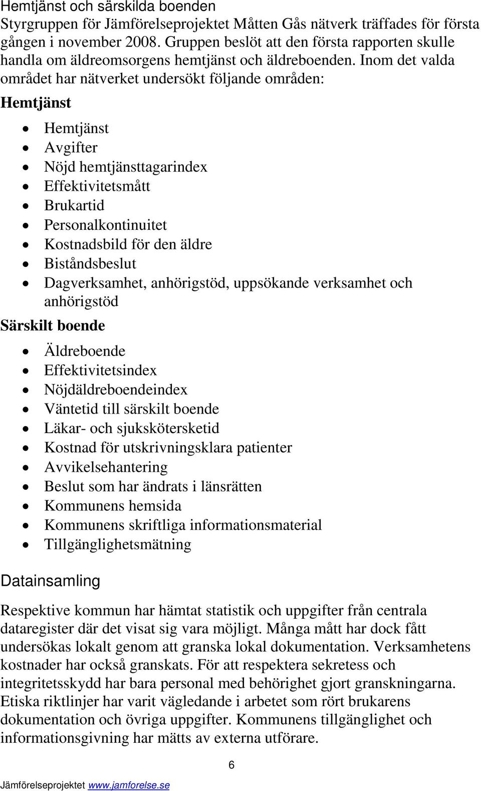 Inom det valda området har nätverket undersökt följande områden: Hemtjänst Hemtjänst Avgifter Nöjd hemtjänsttagarindex Effektivitetsmått Brukartid Personalkontinuitet Kostnadsbild för den äldre