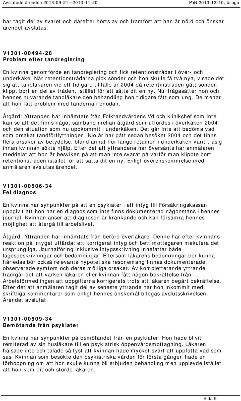 När retentionstrådarna gick sönder och hon skulle få två nya, visade det sig att tandläkaren vid ett tidigare tillfälle år 2004 då retentinstråden gått sönder, klippt bort en del av tråden, istället