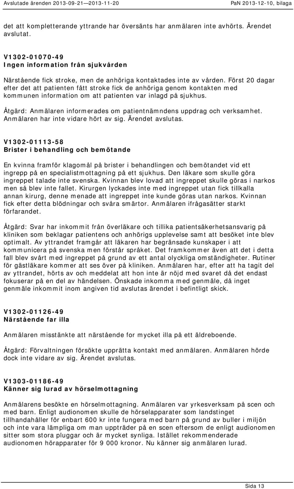 Först 20 dagar efter det att patienten fått stroke fick de anhöriga genom kontakten med kommunen information om att patienten var inlagd på sjukhus.