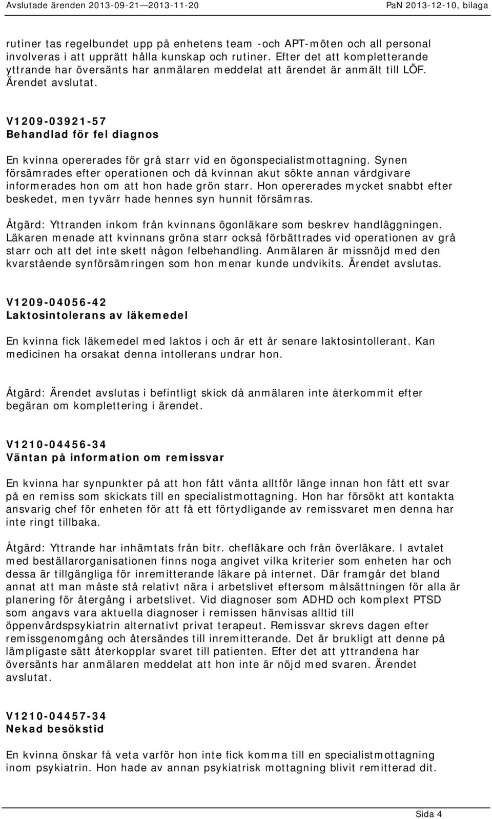 V1209-03921-57 Behandlad för fel diagnos En kvinna opererades för grå starr vid en ögonspecialistmottagning.