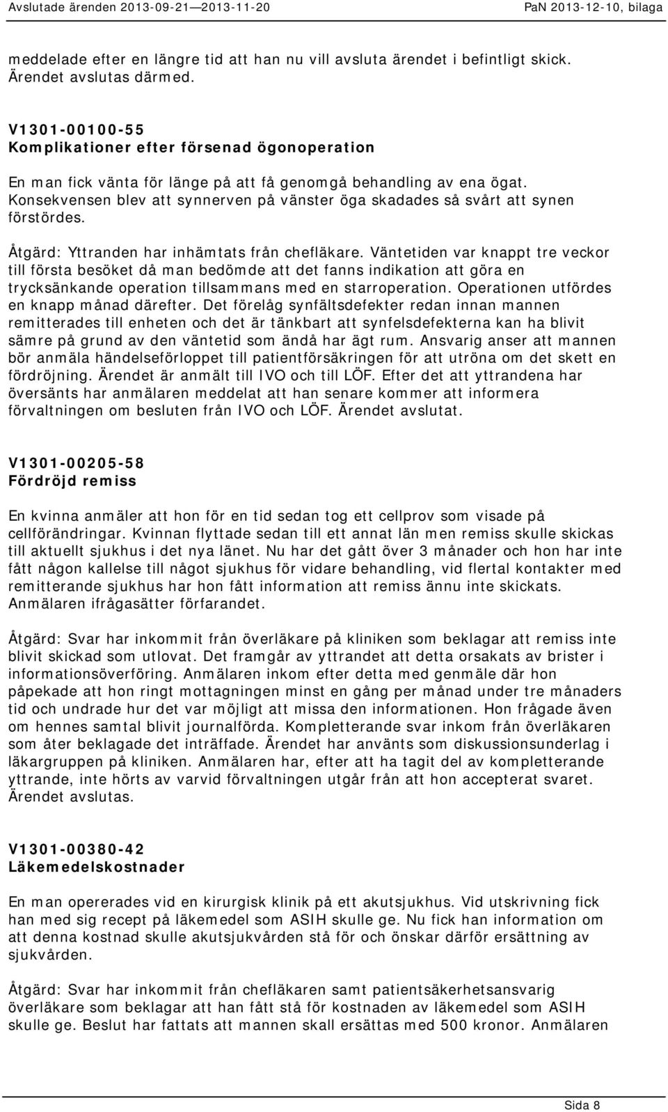 Konsekvensen blev att synnerven på vänster öga skadades så svårt att synen förstördes. Åtgärd: Yttranden har inhämtats från chefläkare.