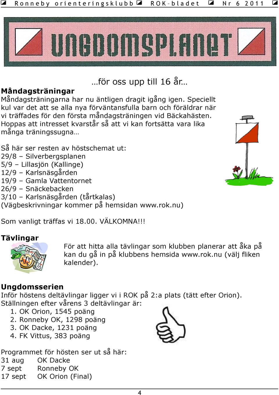 Hoppas att intresset kvarstår så att vi kan fortsätta vara lika många träningssugna Så här ser resten av höstschemat ut: 29/8 Silverbergsplanen 5/9 Lillasjön (Kallinge) 12/9 Karlsnäsgården 19/9 Gamla