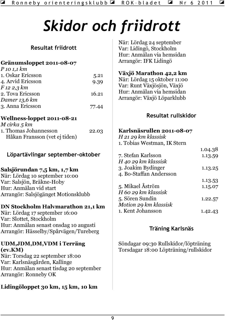 03 Håkan Fransson (vet ej tiden) Löpartävlingar september-oktober Salsjörundan 7,5 km, 1,7 km När: Lördag 10 september 10:00 Var: Salsjön, Bräkne-Hoby Hur: Anmälan vid start Arrangör: Salsjögänget