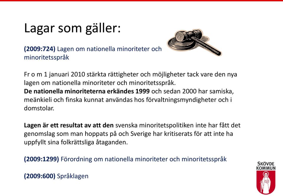 De nationella minoriteterna erkändes 1999 och sedan 2000 har samiska, meänkieli och finska kunnat användas hos förvaltningsmyndigheter och i domstolar.