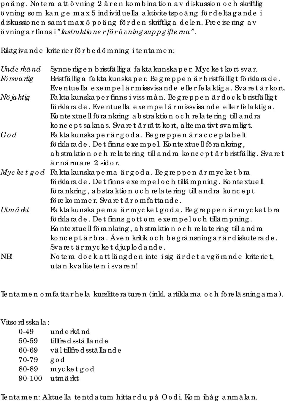 Mycket kort svar. Bristfälliga faktakunskaper. Begreppen är bristfälligt förklarade. Eventuella exempel är missvisande eller felaktiga. Svaret är kort. Faktakunskaper finns i viss mån.