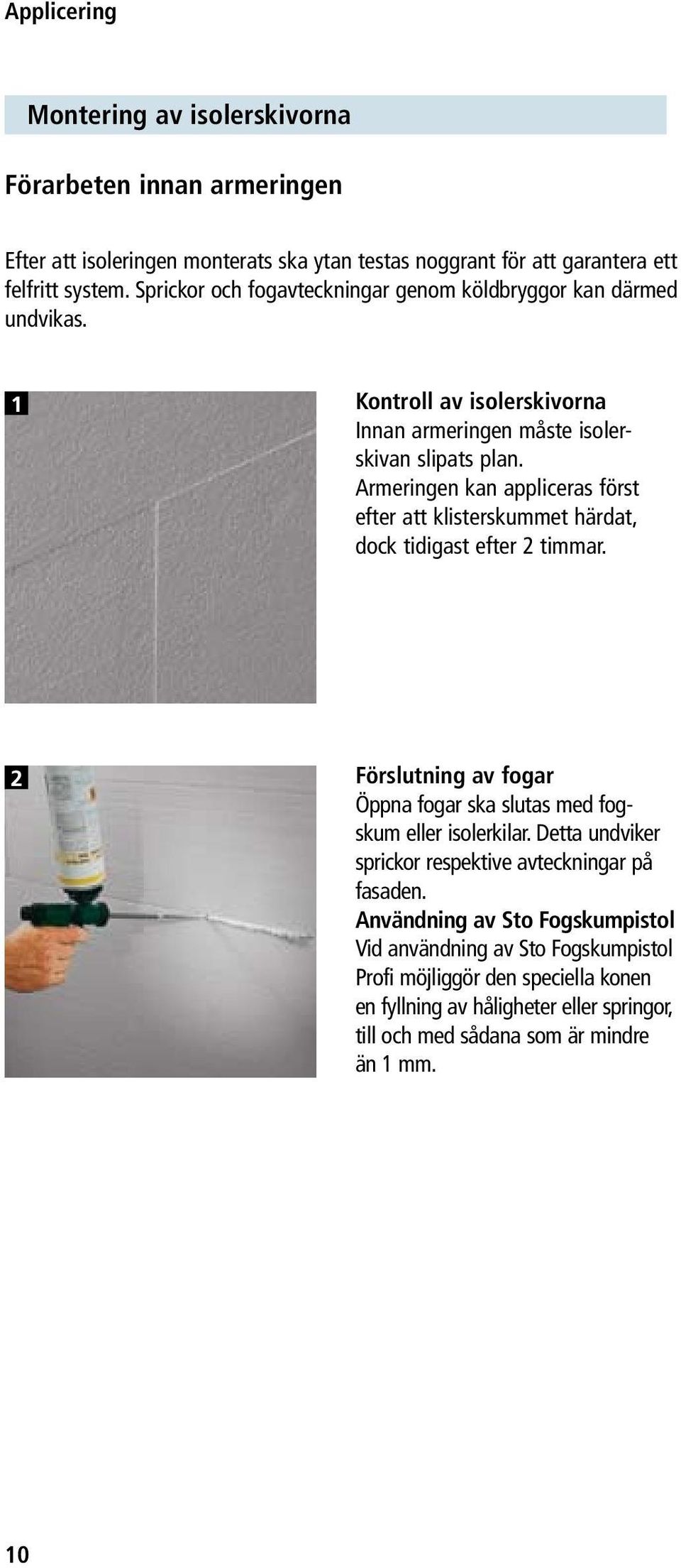 Armeringen kan appliceras först efter att klisterskummet härdat, dock tidigast efter 2 timmar. 2 Förslutning av fogar Öppna fogar ska slutas med fogskum eller isolerkilar.