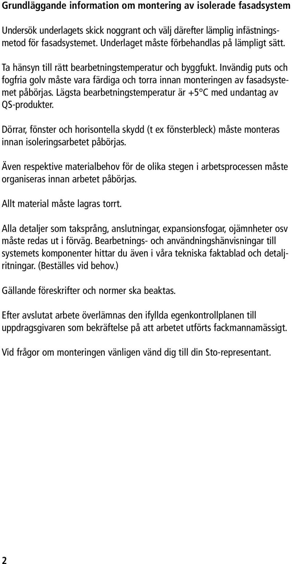 Invändig puts och fogfria golv måste vara färdiga och torra innan monteringen av fasadsystemet påbörjas. Lägsta bearbetningstemperatur är +5 C med undantag av QS-produkter.