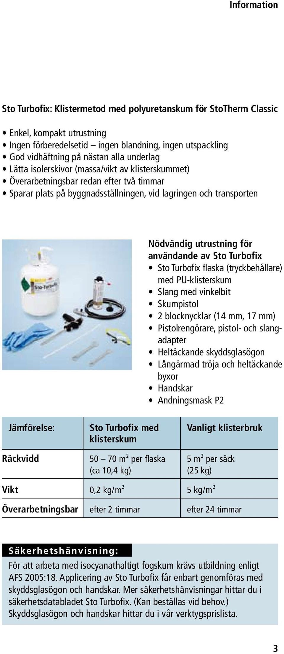 användande av Sto Turbofix Sto Turbofix flaska (tryckbehållare) med PU-klisterskum Slang med vinkelbit Skumpistol 2 blocknycklar (14 mm, 17 mm) Pistolrengörare, pistol- och slangadapter Heltäckande