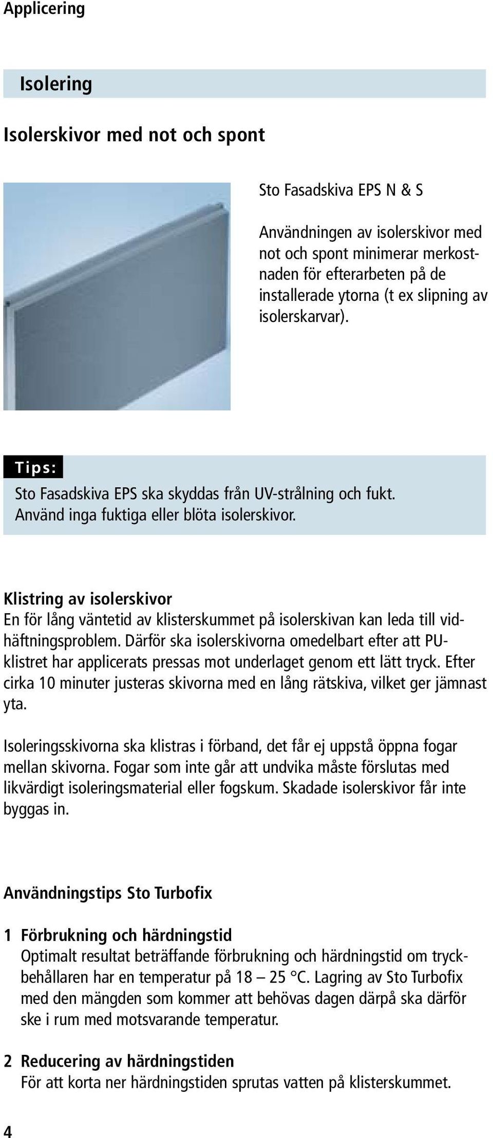 Klistring av isolerskivor En för lång väntetid av klisterskummet på isolerskivan kan leda till vidhäftningsproblem.