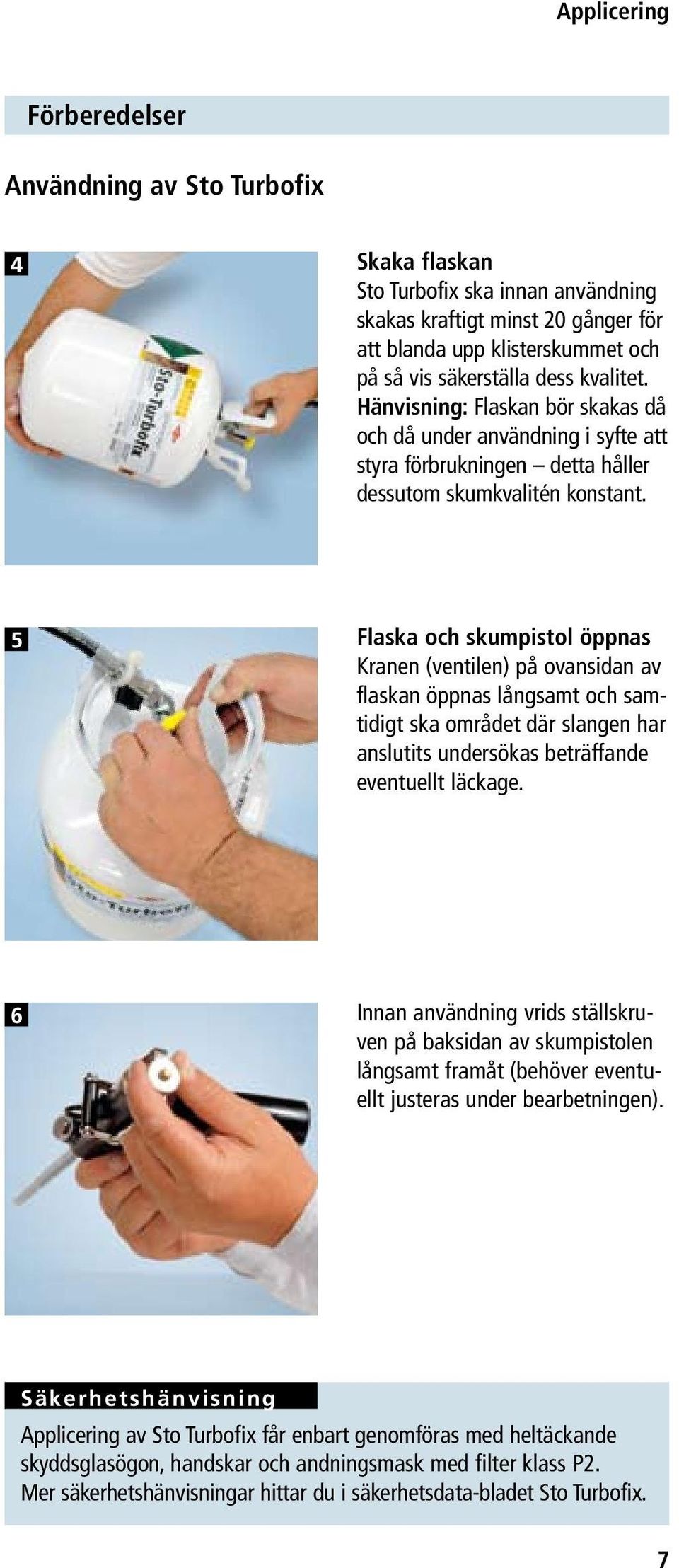 5 Flaska och skumpistol öppnas Kranen (ventilen) på ovansidan av flaskan öppnas långsamt och samtidigt ska området där slangen har anslutits undersökas beträffande eventuellt läckage.