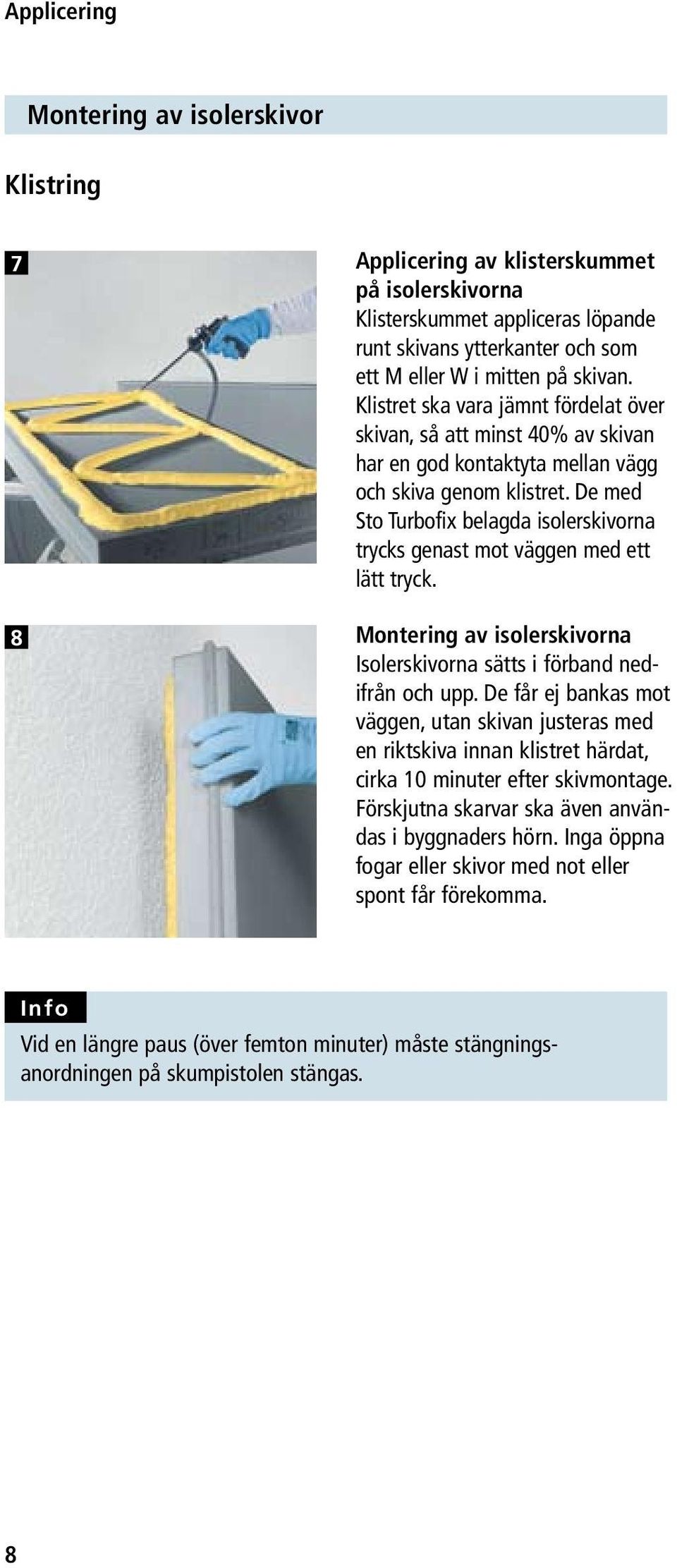 De med Sto Turbofix belagda isolerskivorna trycks genast mot väggen med ett lätt tryck. Montering av isolerskivorna Isolerskivorna sätts i förband nedifrån och upp.