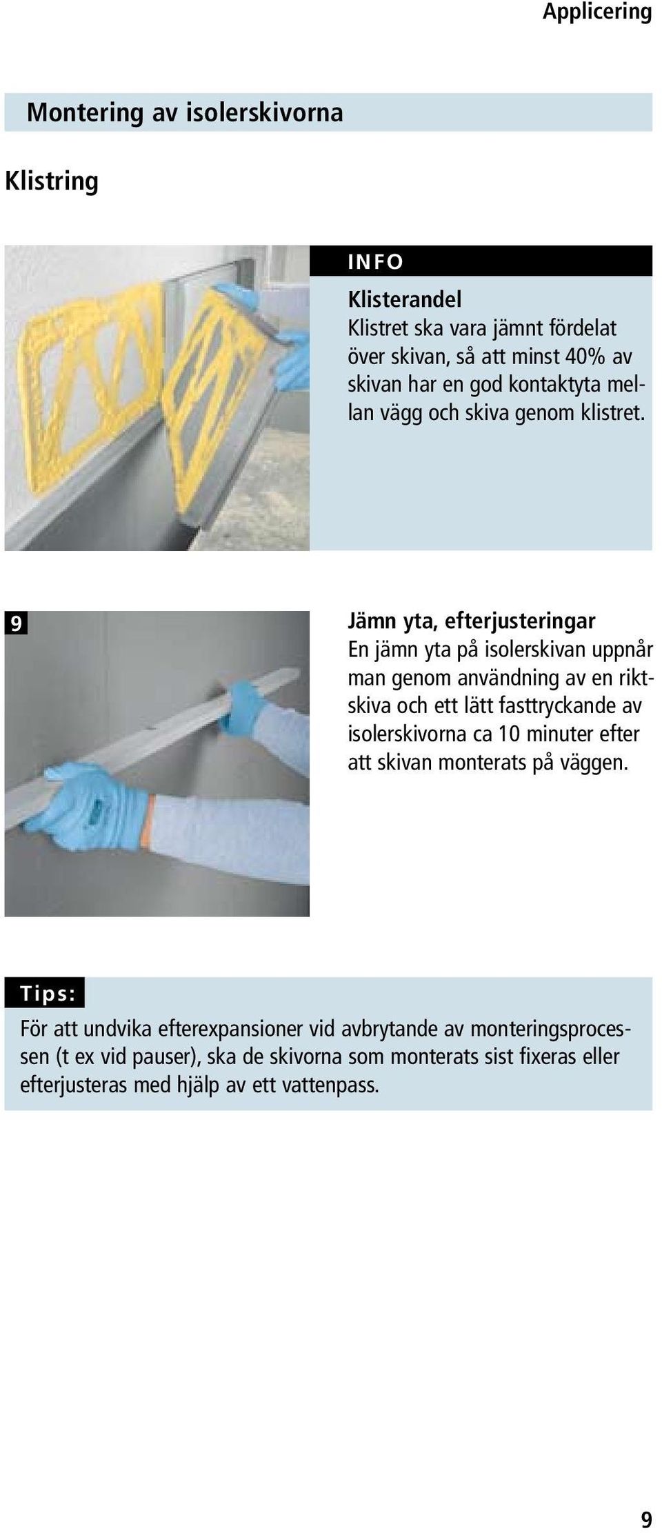 9 Jämn yta, efterjusteringar En jämn yta på isolerskivan uppnår man genom användning av en riktskiva och ett lätt fasttryckande av