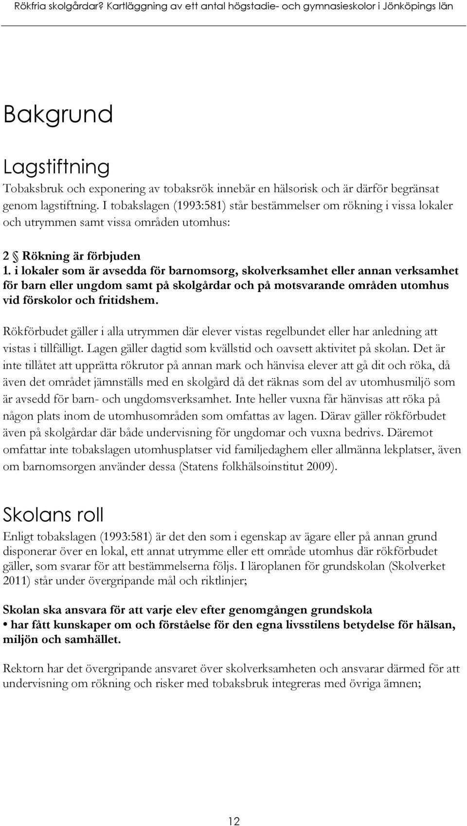 I tobakslagen (1993:581) står bestämmelser om rökning i vissa lokaler och utrymmen samt vissa områden utomhus: 2 Rökning är förbjuden 1.