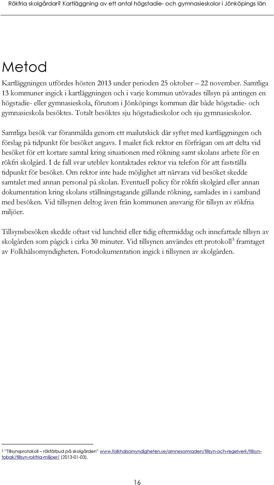 besöktes. Totalt besöktes sju högstadieskolor och sju gymnasieskolor. Samtliga besök var föranmälda genom ett mailutskick där syftet med kartläggningen och förslag på tidpunkt för besöket angavs.