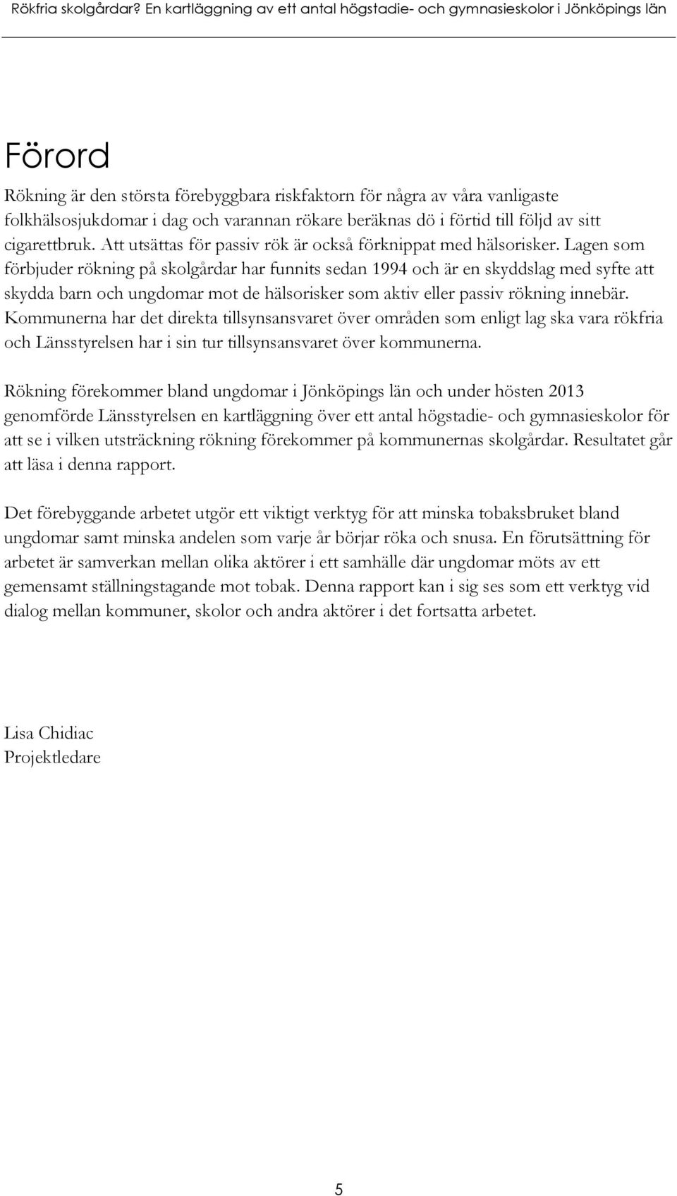 rökare beräknas dö i förtid till följd av sitt cigarettbruk. Att utsättas för passiv rök är också förknippat med hälsorisker.