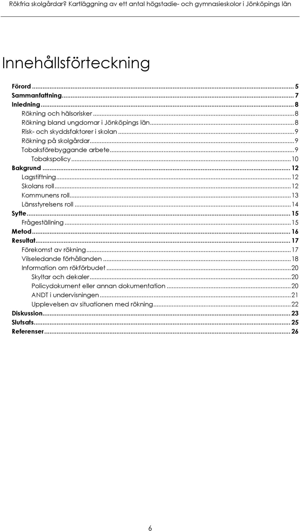 .. 12 Skolans roll... 12 Kommunens roll... 13 Länsstyrelsens roll... 14 Syfte... 15 Frågeställning... 15 Metod... 16 Resultat... 17 Förekomst av rökning... 17 Vilseledande förhållanden.