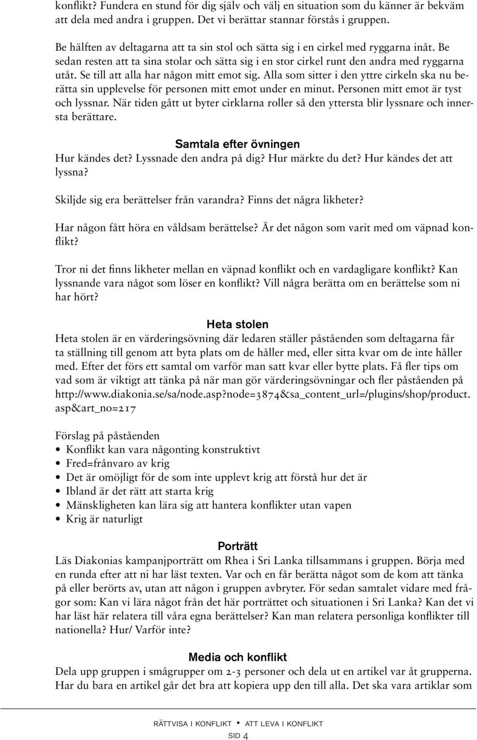 Se till att alla har någon mitt emot sig. Alla som sitter i den yttre cirkeln ska nu berätta sin upplevelse för personen mitt emot under en minut. Personen mitt emot är tyst och lyssnar.