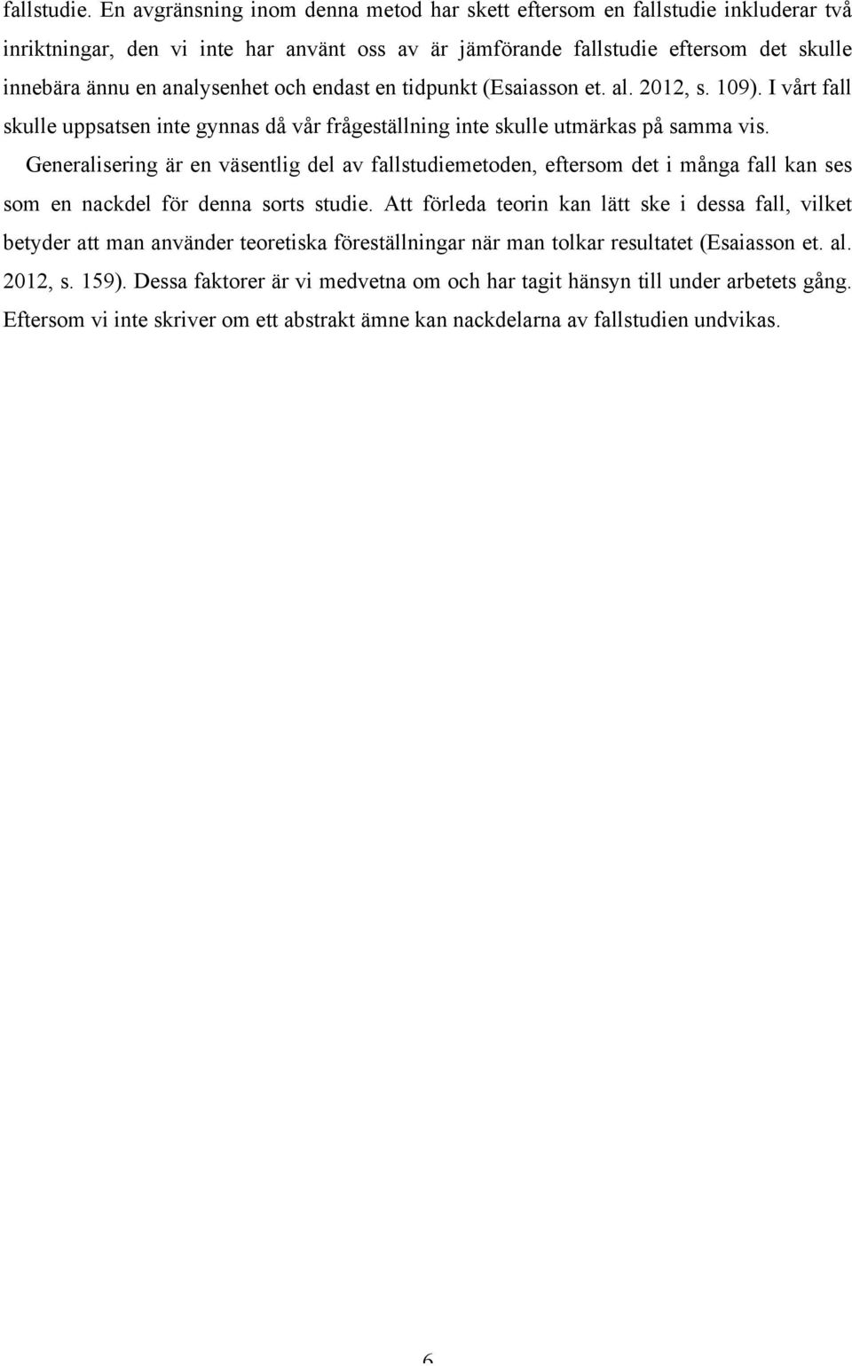 och endast en tidpunkt (Esaiasson et. al. 2012, s. 109). I vårt fall skulle uppsatsen inte gynnas då vår frågeställning inte skulle utmärkas på samma vis.