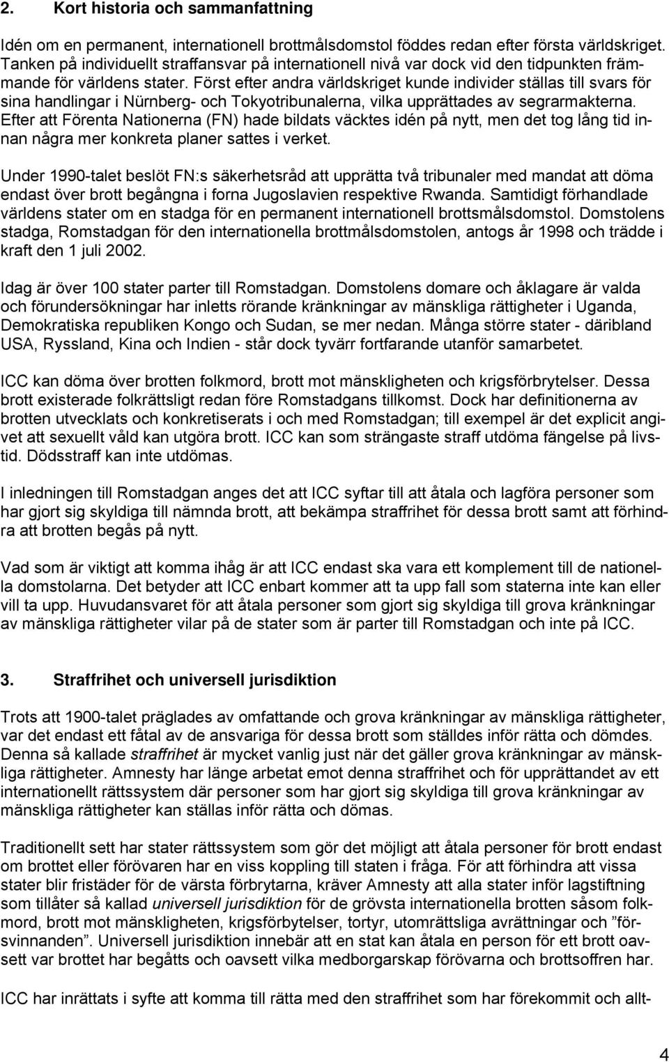 Först efter andra världskriget kunde individer ställas till svars för sina handlingar i Nürnberg- och Tokyotribunalerna, vilka upprättades av segrarmakterna.