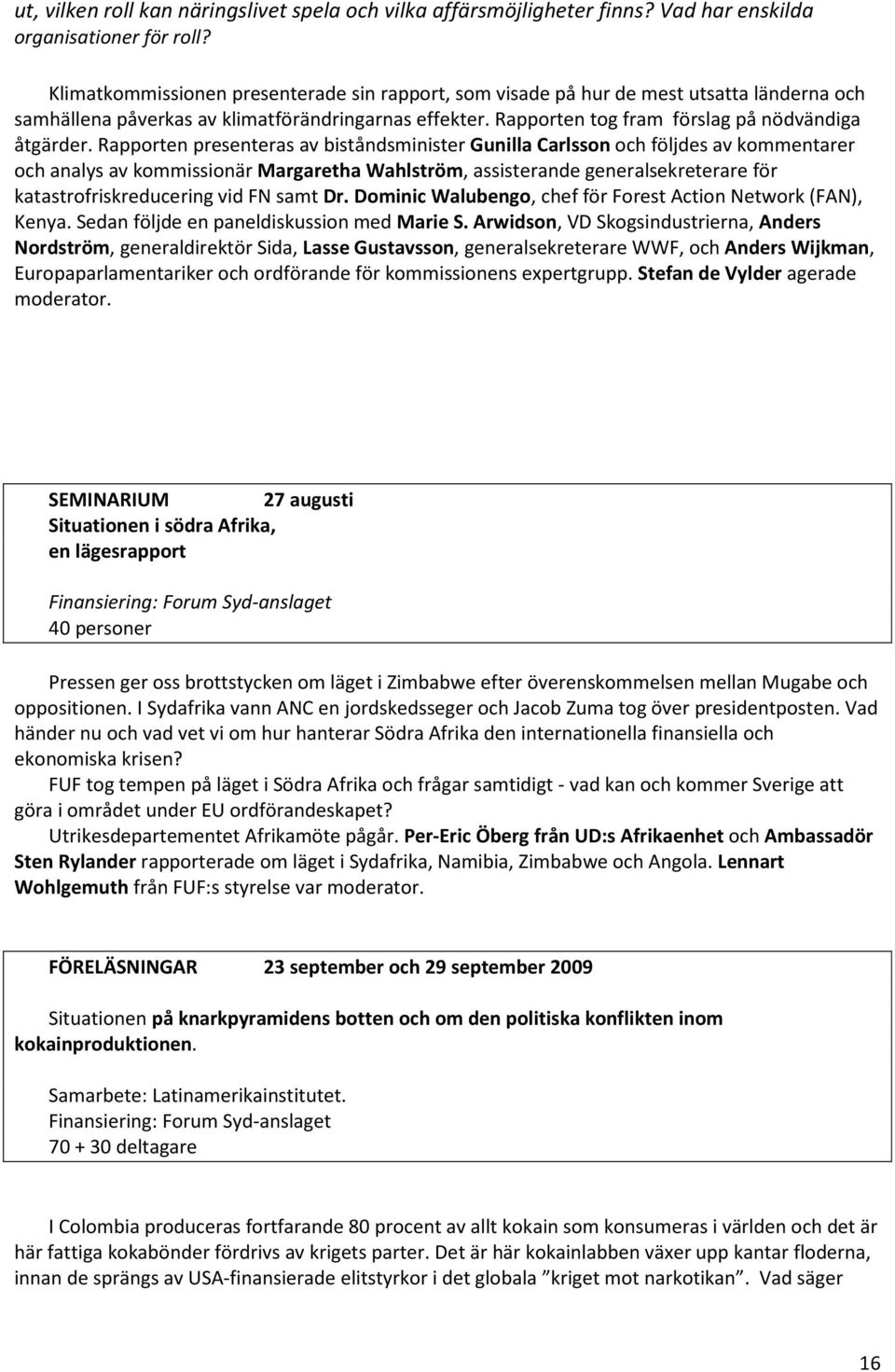 Rapporten presenteras av biståndsminister Gunilla Carlsson och följdes av kommentarer och analys av kommissionär Margaretha Wahlström, assisterande generalsekreterare för katastrofriskreducering vid