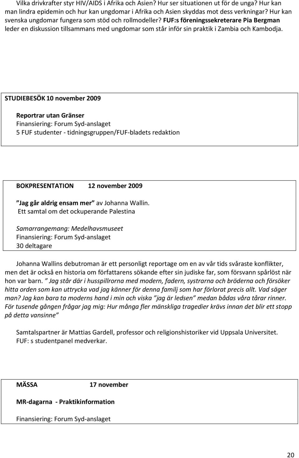 STUDIEBESÖK 10 november 2009 Reportrar utan Gränser 5 FUF studenter - tidningsgruppen/fuf-bladets redaktion BOKPRESENTATION 12 november 2009 Jag går aldrig ensam mer av Johanna Wallin.