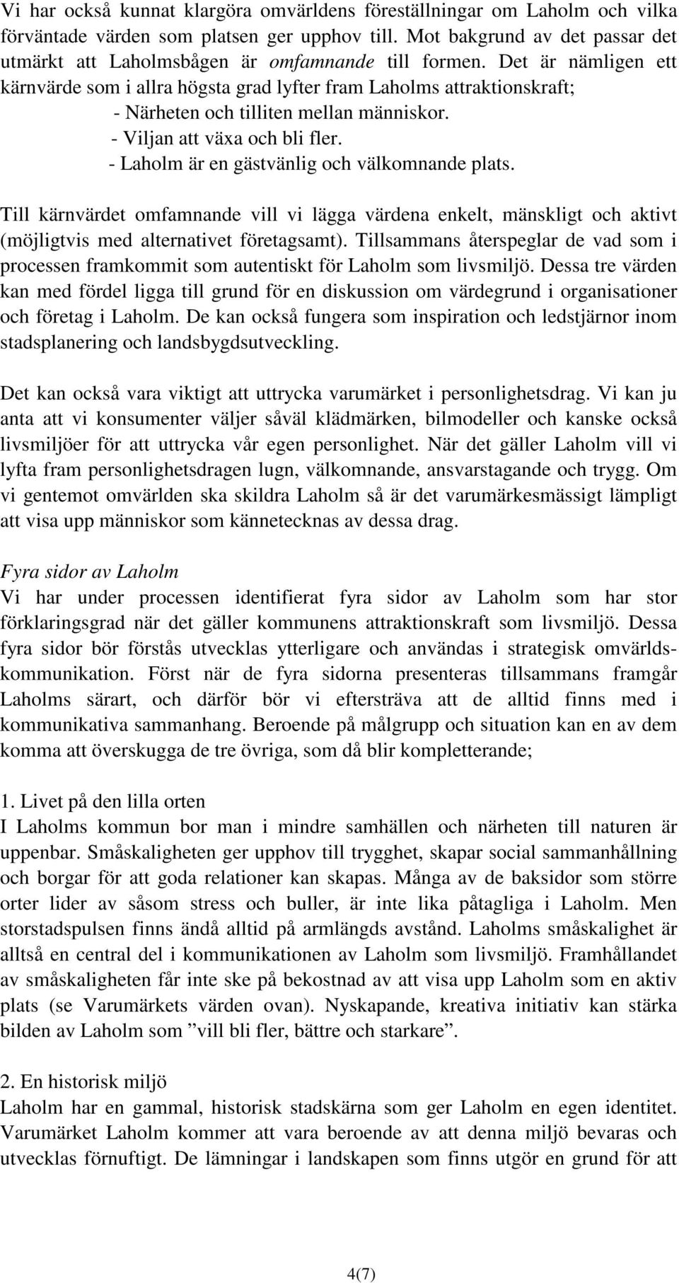 Det är nämligen ett kärnvärde som i allra högsta grad lyfter fram Laholms attraktionskraft; - Närheten och tilliten mellan människor. - Viljan att växa och bli fler.