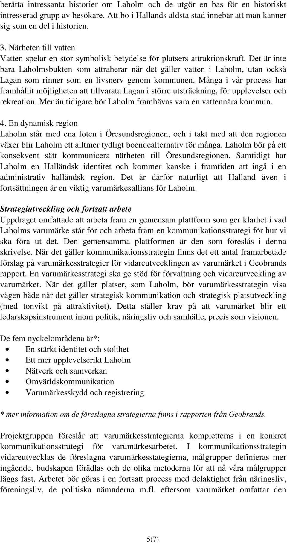 Det är inte bara Laholmsbukten som attraherar när det gäller vatten i Laholm, utan också Lagan som rinner som en livsnerv genom kommunen.