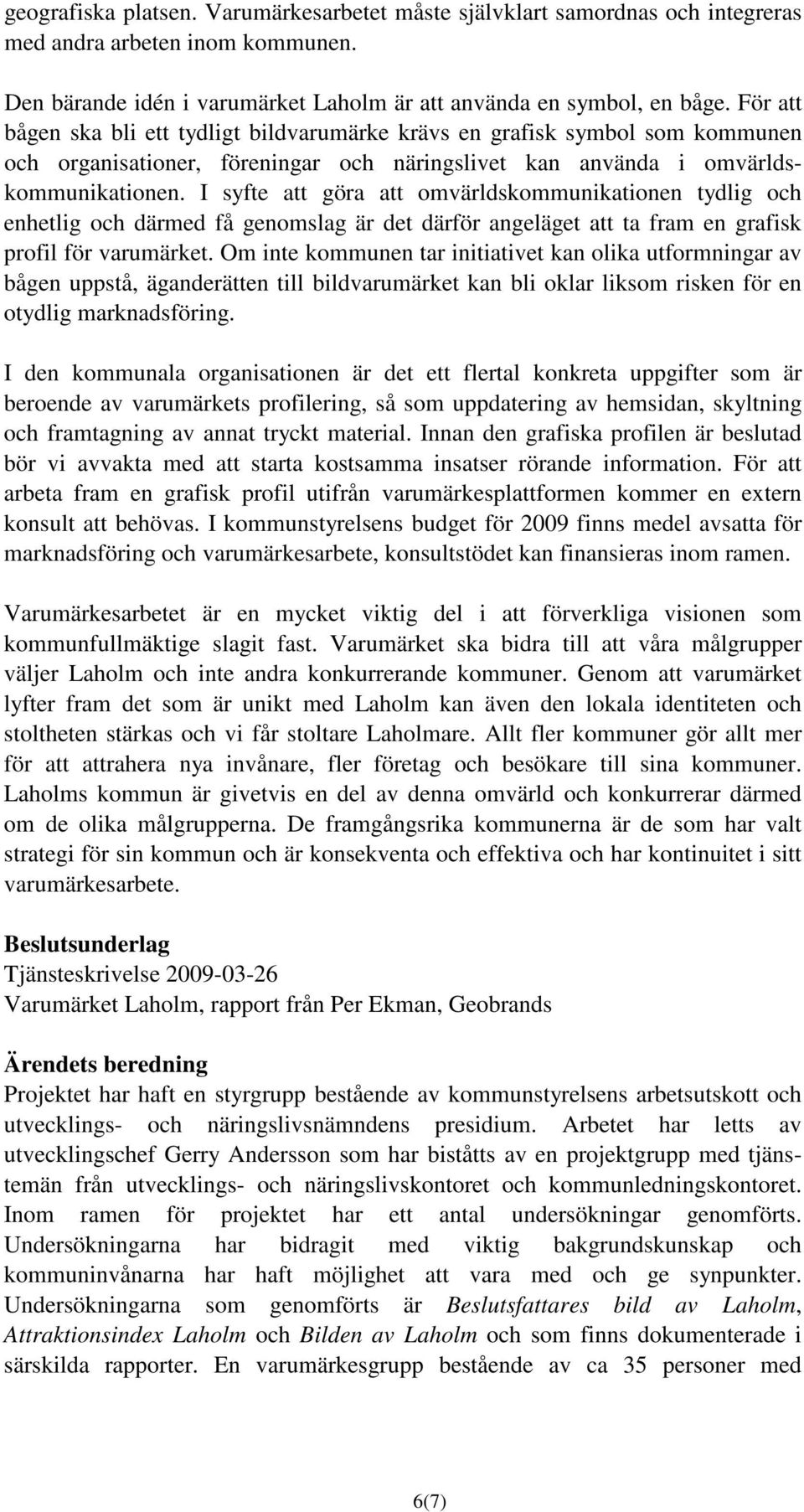 I syfte att göra att omvärldskommunikationen tydlig och enhetlig och därmed få genomslag är det därför angeläget att ta fram en grafisk profil för varumärket.