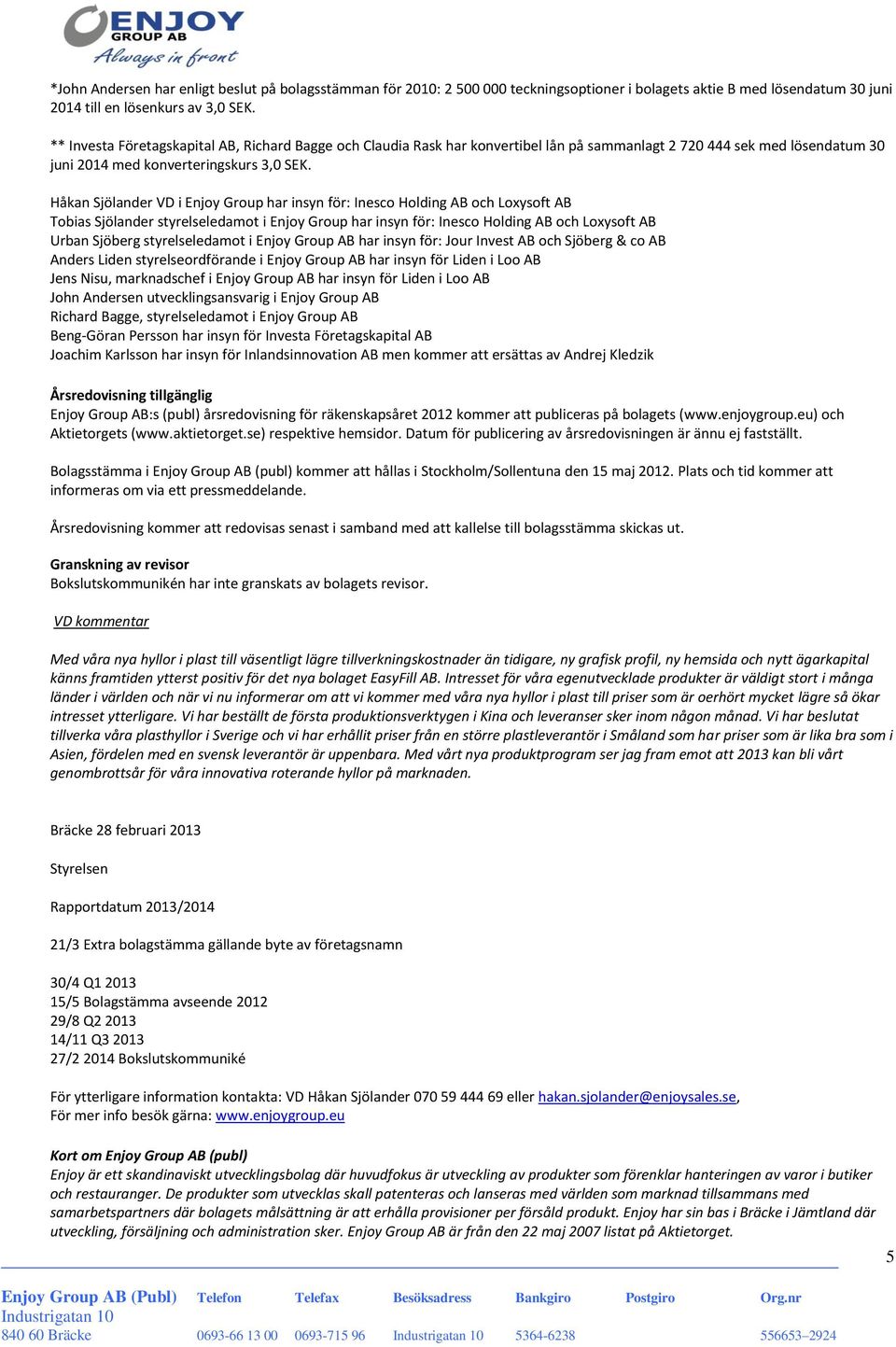 Håkan Sjölander VD i Enjoy Group har insyn för: Inesco Holding AB och Loxysoft AB Tobias Sjölander styrelseledamot i Enjoy Group har insyn för: Inesco Holding AB och Loxysoft AB Urban Sjöberg