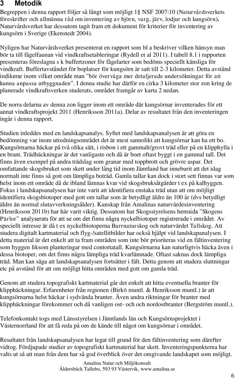 Nyligen har Naturvårdsverket presenterat en rapport som bl a beskriver vilken hänsyn man bör ta till fågelfaunan vid vindkraftsetableringar (Rydell et al 2011). I tabell 8.