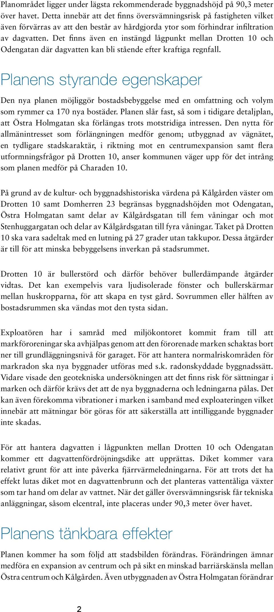 Det finns även en instängd lågpunkt mellan Drotten 10 och Odengatan där dagvatten kan bli stående efter kraftiga regnfall.