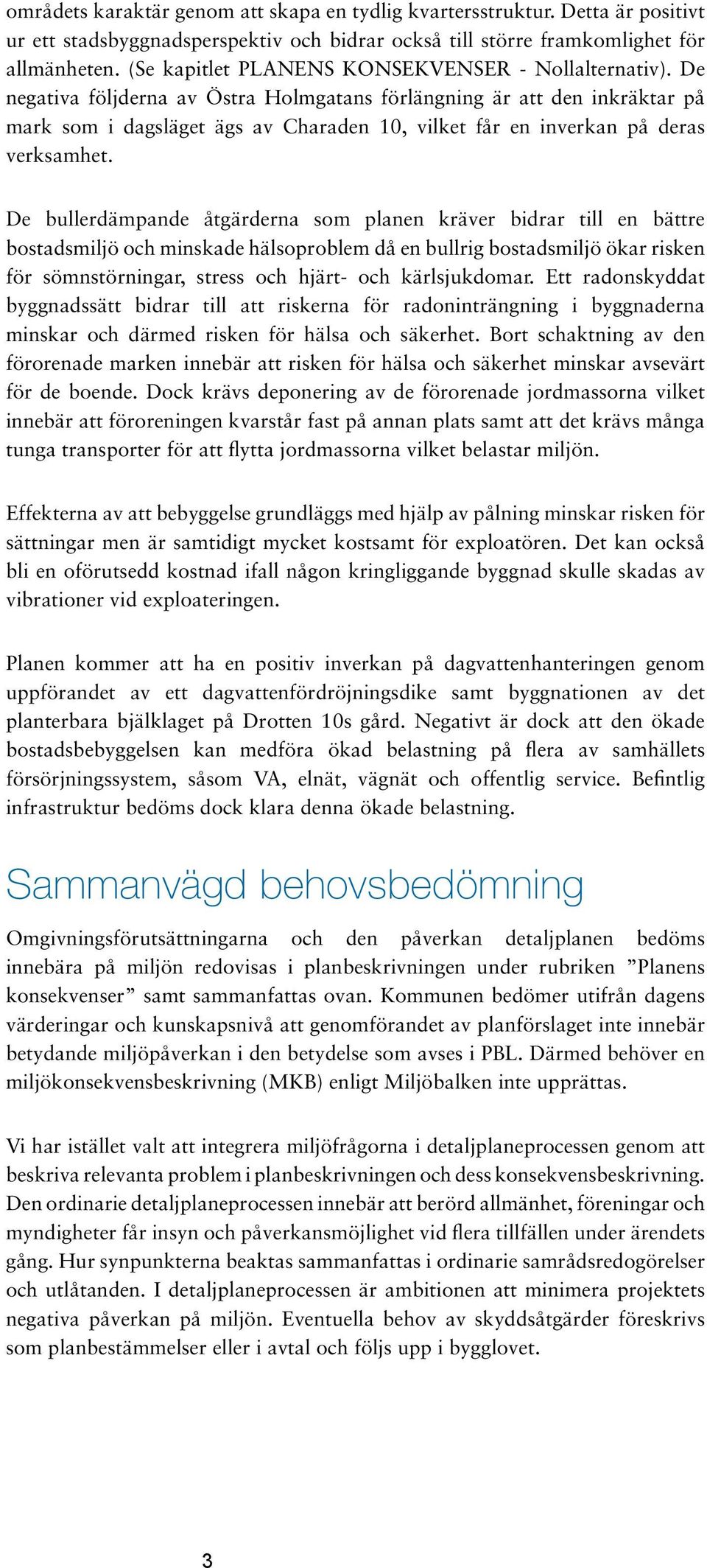 De negativa följderna av Östra Holmgatans förlängning är att den inkräktar på mark som i dagsläget ägs av Charaden 10, vilket får en inverkan på deras verksamhet.