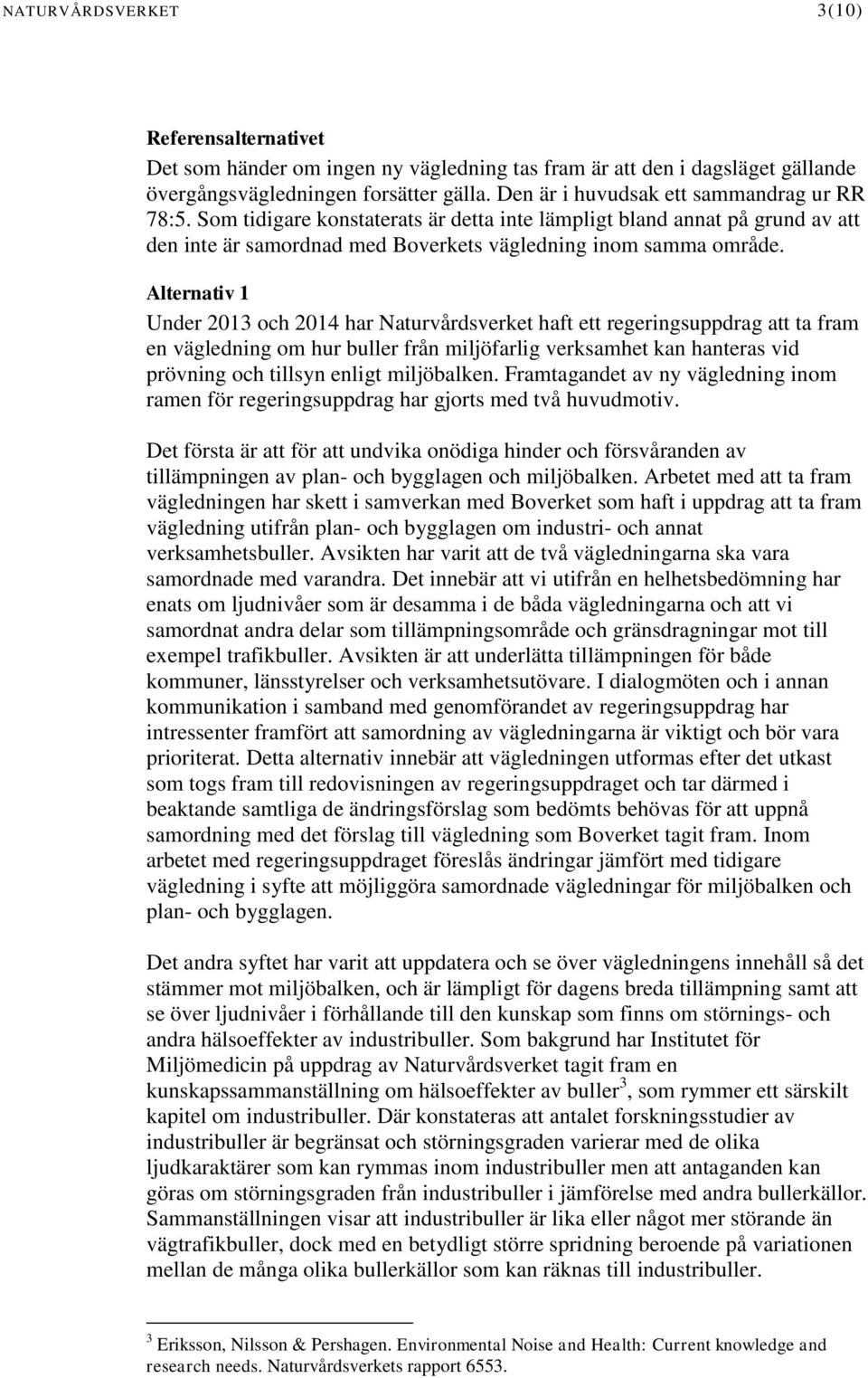 Alternativ 1 Under 2013 och 2014 har Naturvårdsverket haft ett regeringsuppdrag att ta fram en vägledning om hur buller från miljöfarlig verksamhet kan hanteras vid prövning och tillsyn enligt