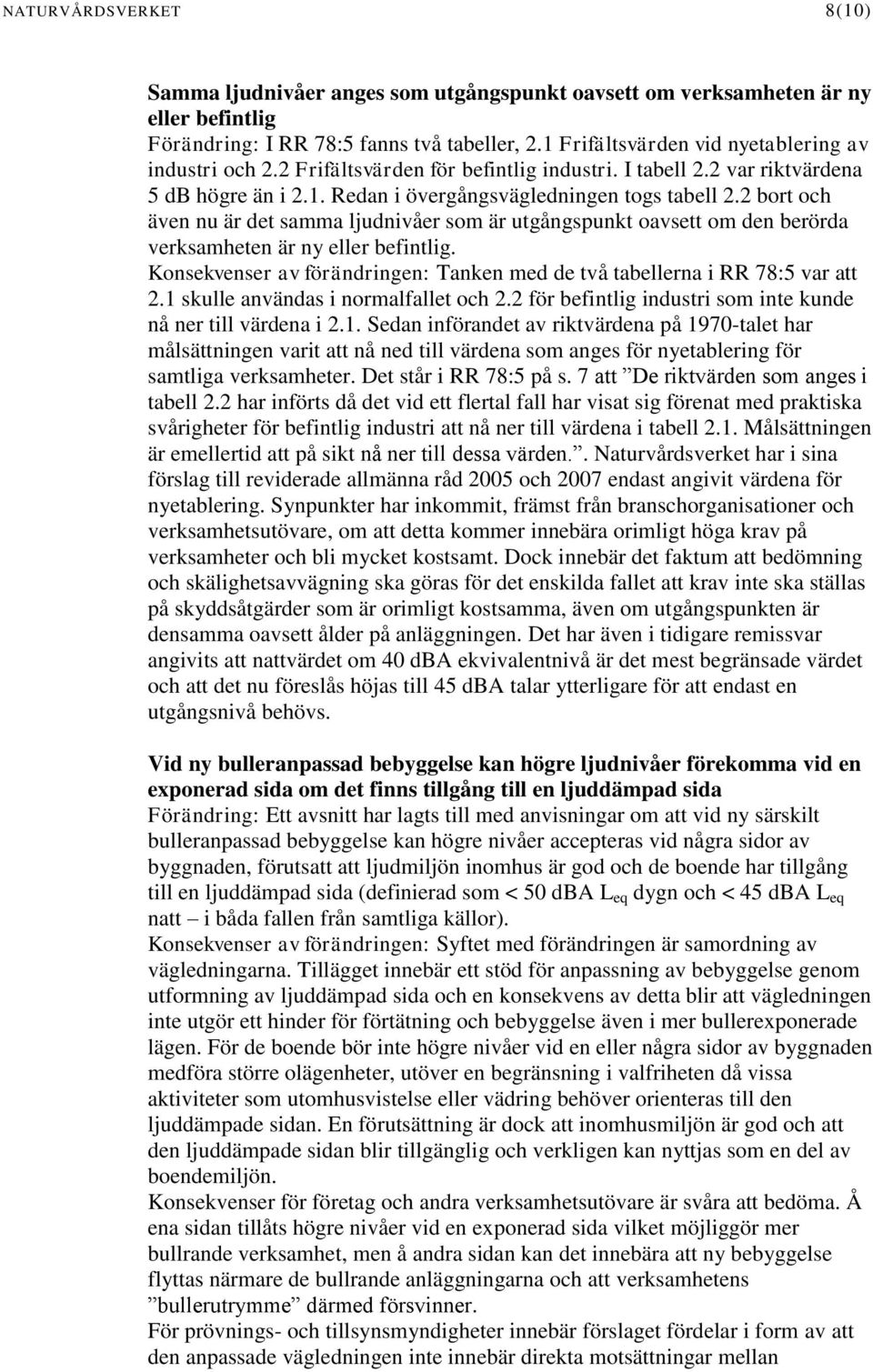 2 bort och även nu är det samma ljudnivåer som är utgångspunkt oavsett om den berörda verksamheten är ny eller befintlig.