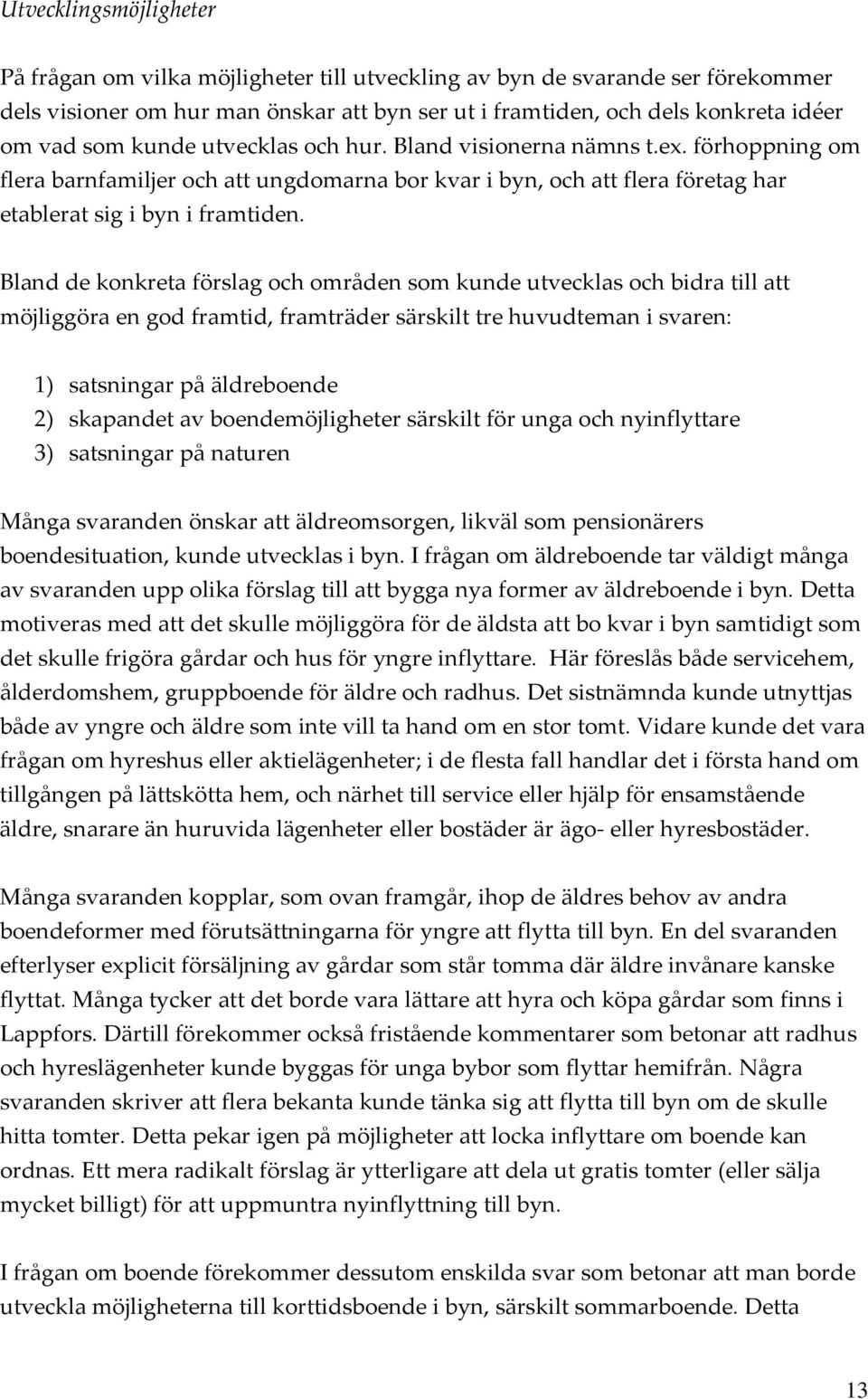 Bland de konkreta förslag och områden som kunde utvecklas och bidra till att möjliggöra en god framtid, framträder särskilt tre huvudteman i svaren: 1) satsningar på äldreboende 2) skapandet av