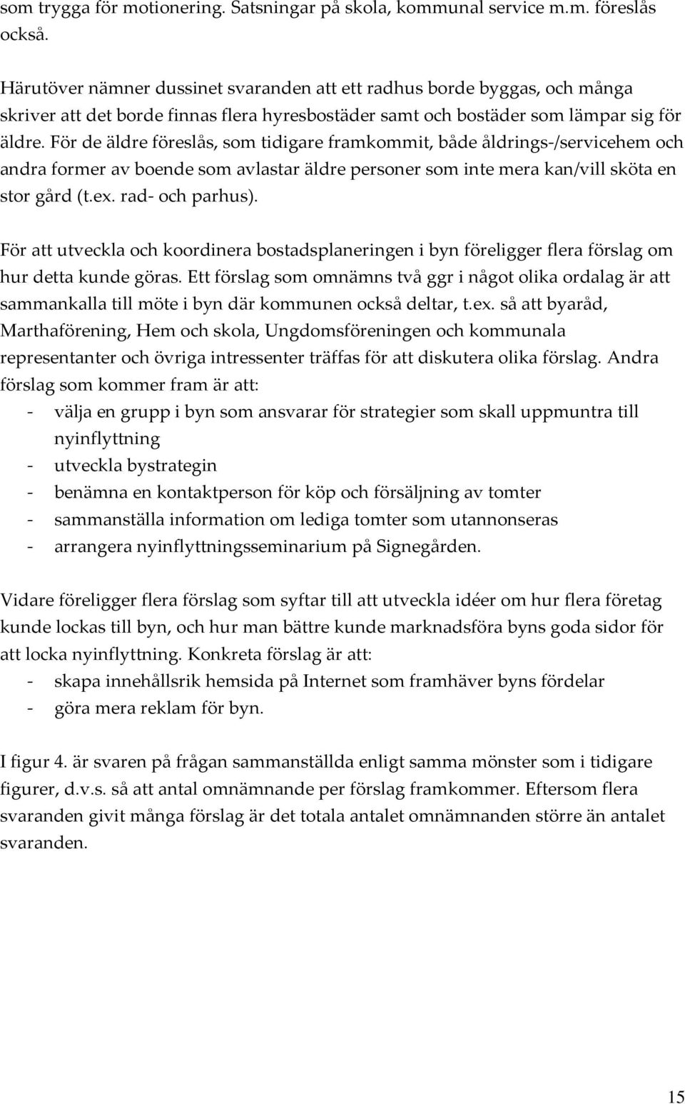 För de äldre föreslås, som tidigare framkommit, både åldrings /servicehem och andra former av boende som avlastar äldre personer som inte mera kan/vill sköta en stor gård (t.ex. rad och parhus).