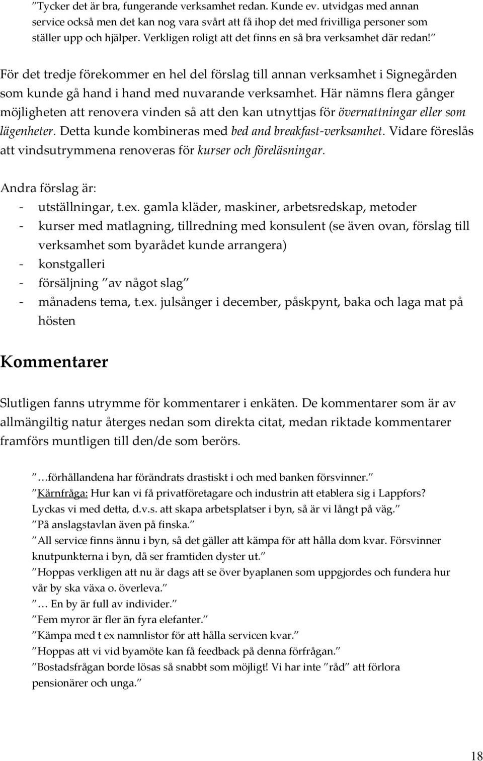 Här nämns flera gånger möjligheten att renovera vinden så att den kan utnyttjas för övernattningar eller som lägenheter. Detta kunde kombineras med bed and breakfast verksamhet.